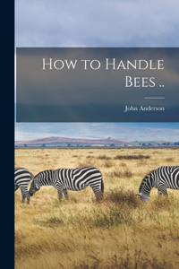 How to Handle Bees ..