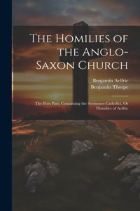 Homilies of the Anglo-Saxon Church: The First Part, Containing the Sermones Catholici, Or Homilies of Aelfric
