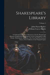 Shakespeare's Library; a Collection of the Plays, Romances, Novels, Poems, and Histories Employed by Shakespeare in the Composition of his Works. With Introd. and Notes. The Text now First Formed From a new Collation of the Original Copies; Volume 