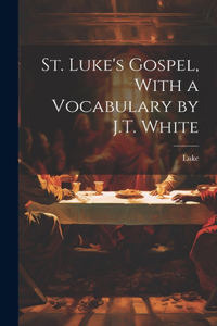 St. Luke's Gospel, With a Vocabulary by J.T. White