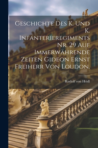 Geschichte des K. und K. Infanterieregiments Nr. 29 auf immerwährende Zeiten Gideon Ernst Freiherr von Loudon.