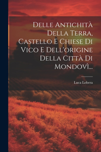 Delle Antichità Della Terra, Castello E Chiese Di Vico E Dell'origine Della Città Di Mondovì...