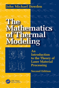 Mathematics of Thermal Modeling: An Introduction to the Theory of Laser Material Processing, 2e