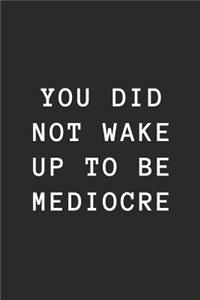 You Did Not Wake Up to Be Mediocre