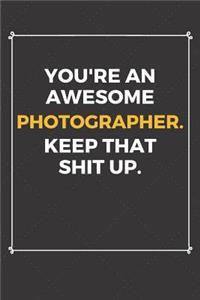 You're An Awesome Photographer Keep That Shit Up