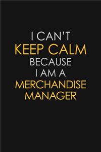 I Can't Keep Calm Because I Am A Merchandise Manager