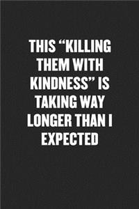 This "killing Them with Kindness" Is Taking Way Longer Than I Expected: Sarcastic Black Blank Lined Coworker Journal - Funny Gift Friend Notebook