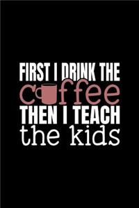 I First Drink the Coffee Then I Teach the Kids