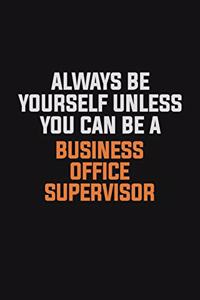 Always Be Yourself Unless You Can Be A Business Office Supervisor