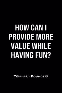 How Can I Provide More Value While Having Fun?