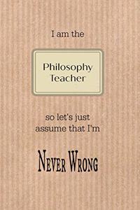 I Am the Philosophy Teacher So Let's Just Assume That I'm Never Wrong: Brown Paper Effect Background Teacher Slogan Homework Book, Writing Pad, Notepad, Idea Notebook, Composition Jotter, Journal Diary, Planner