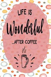 Life Is Wonderful After Coffee