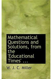 Mathematical Questions and Solutions, from the 'Educational Times' ...