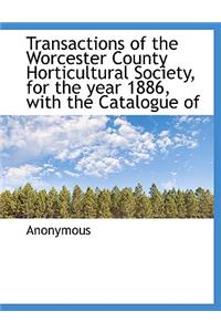 Transactions of the Worcester County Horticultural Society, for the Year 1886, with the Catalogue of