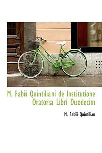 M. Fabii Quintiliani de Institutione Oratoria Libri Duodecim