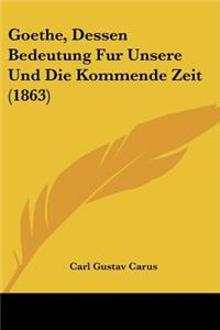 Goethe, Dessen Bedeutung Fur Unsere Und Die Kommende Zeit (1863)