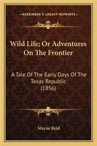 Wild Life; Or Adventures on the Frontier: A Tale of the Early Days of the Texas Republic (1856) a Tale of the Early Days of the Texas Republic (1856)