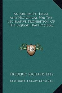 An Argument Legal and Historical for the Legislative Prohibition of the Liquor Traffic (1856)
