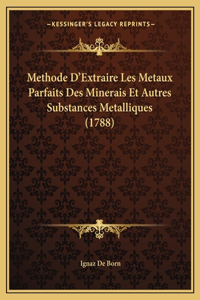 Methode D'Extraire Les Metaux Parfaits Des Minerais Et Autres Substances Metalliques (1788)