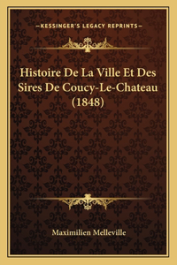 Histoire De La Ville Et Des Sires De Coucy-Le-Chateau (1848)