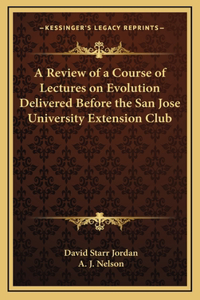 A Review of a Course of Lectures on Evolution Delivered Before the San Jose University Extension Club