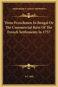 Three Frenchmen In Bengal Or The Commercial Ruin Of The French Settlements In 1757