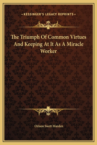 The Triumph Of Common Virtues And Keeping At It As A Miracle Worker