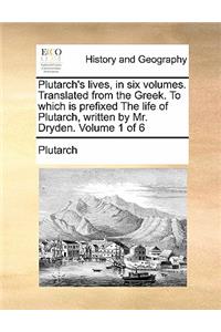 Plutarch's Lives, in Six Volumes. Translated from the Greek. to Which Is Prefixed the Life of Plutarch, Written by Mr. Dryden. Volume 1 of 6