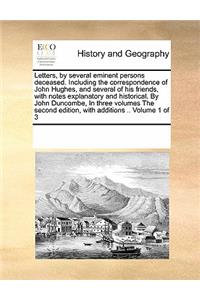 Letters, by Several Eminent Persons Deceased. Including the Correspondence of John Hughes, and Several of His Friends, with Notes Explanatory and Historical. by John Duncombe, in Three Volumes the Second Edition, with Additions .. Volume 1 of 3