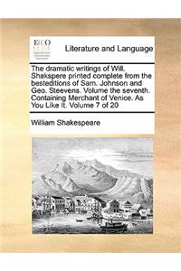The dramatic writings of Will. Shakspere printed complete from the besteditions of Sam. Johnson and Geo. Steevens. Volume the seventh. Containing Merchant of Venice. As You Like It. Volume 7 of 20