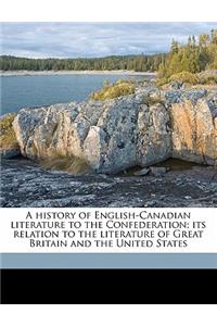 A History of English-Canadian Literature to the Confederation; Its Relation to the Literature of Great Britain and the United States