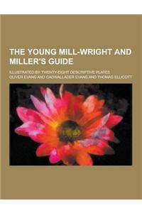 The Young Mill-Wright and Miller's Guide; Illustrated by Twenty-Eight Descriptive Plates