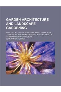 Garden Architecture and Landscape Gardening; Illustrating the Architectural Embellishment of Gardens, with Remarks on Landscape Gardening in Its Relat