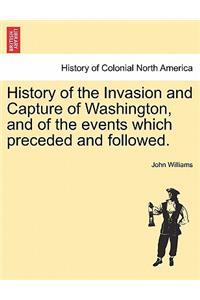 History of the Invasion and Capture of Washington, and of the Events Which Preceded and Followed.