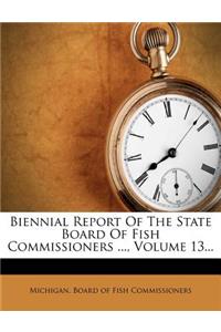 Biennial Report of the State Board of Fish Commissioners ..., Volume 13...