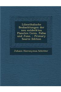 Lilienthalische Beobachtungen Der Neu Entdeckten Planeten Ceres, Pallas Und Juno.