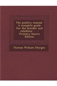 The Poultry Manual. a Complete Guide for the Breeder and Exhibitor ..