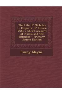 Life of Nicholas I., Emperor of Russia: With a Short Account of Russia and the Russians