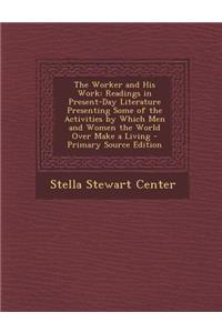 The Worker and His Work: Readings in Present-Day Literature Presenting Some of the Activities by Which Men and Women the World Over Make a Livi