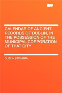 Calendar of Ancient Records of Dublin, in the Possession of the Municipal Corporation of That City