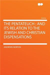 The Pentateuch: And Its Relation to the Jewish and Christian Dispensations
