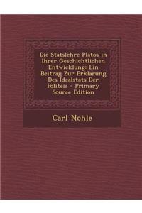 Die Statslehre Platos in Ihrer Geschichtlichen Entwicklung: Ein Beitrag Zur Erklarung Des Idealstats Der Politeia - Primary Source Edition