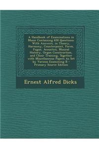 A Handbook of Examinations in Music Containing 650 Questions: With Answers, in Theory, Harmony, Counterpoint, Form, Fugue, Acoustics, Musical History,
