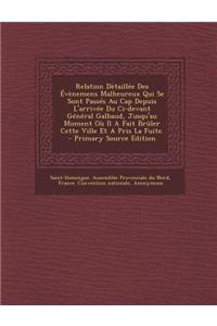 Relation Dètaillée Des Évènemens Malheureux Qui Se Sont Passés Au Cap Depuis L'arrivée Du Ci-devant Général Galbaud, Jusqu'au Moment Où Il A Fait Brûler Cette Ville Et A Pris La Fuite.