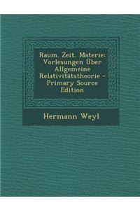 Raum. Zeit. Materie: Vorlesungen Uber Allgemeine Relativitatstheorie - Primary Source Edition