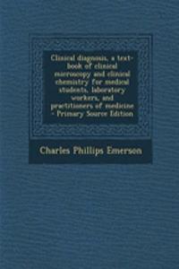 Clinical Diagnosis, a Text-Book of Clinical Microscopy and Clinical Chemistry for Medical Students, Laboratory Workers, and Practitioners of Medicine - Primary Source Edition