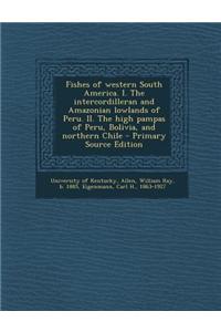 Fishes of Western South America. I. the Intercordilleran and Amazonian Lowlands of Peru. II. the High Pampas of Peru, Bolivia, and Northern Chile - Pr