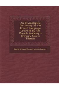 An Etymological Dictionary of the French Language: Crowned by the French Academy - Primary Source Edition