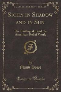 Sicily in Shadow and in Sun: The Earthquake and the American Relief Work (Classic Reprint)