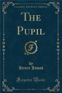 The Pupil (Classic Reprint)